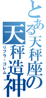 とある天秤座の天秤造神（リブラ・ゴレム）