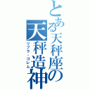 とある天秤座の天秤造神（リブラ・ゴレム）