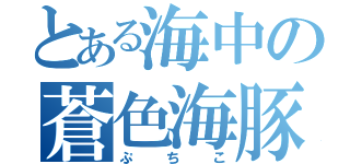 とある海中の蒼色海豚（ぷちこ）