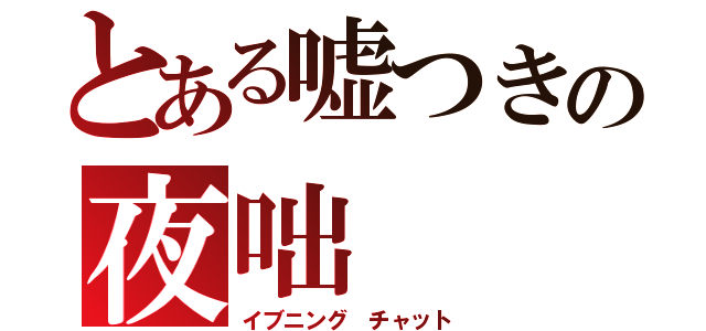 とある嘘つきの夜咄（イブニング チャット）