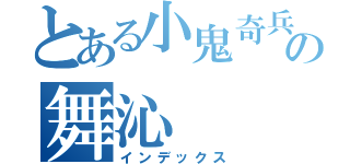 とある小鬼奇兵の舞沁（インデックス）