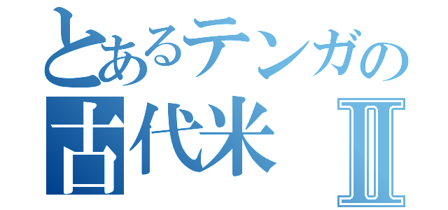 とあるテンガの古代米Ⅱ（）