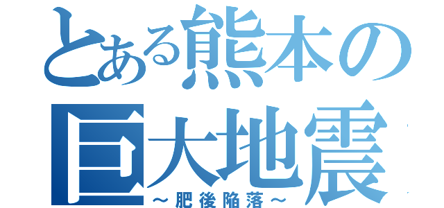 とある熊本の巨大地震（～肥後陥落～）