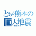 とある熊本の巨大地震（～肥後陥落～）