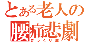 とある老人の腰痛悲劇（ぎっくり腰）