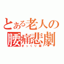 とある老人の腰痛悲劇（ぎっくり腰）