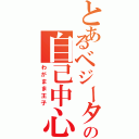 とあるベジータの自己中心（わがまま王子）