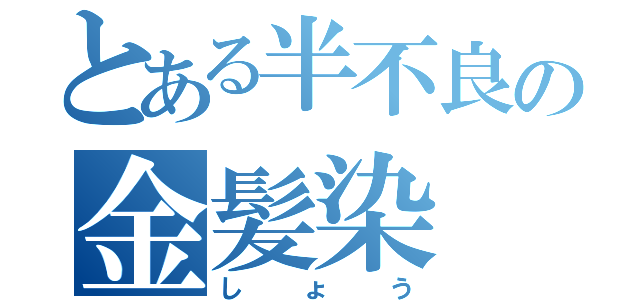 とある半不良の金髪染（しょう）