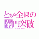 とある全裸の菊門突破（（‥（⊃＊⊂）くぱぁ♡鈴口こんちゃ）