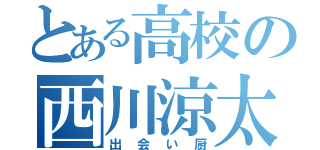 とある高校の西川涼太（出会い厨）