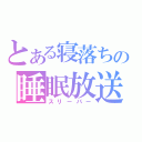 とある寝落ちの睡眠放送（スリーパー）