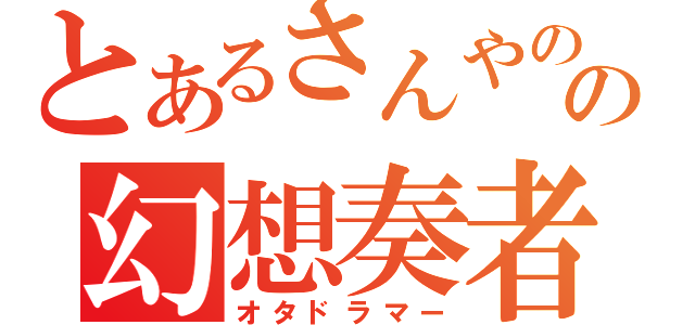 とあるさんやのの幻想奏者（オタドラマー）