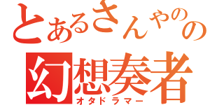 とあるさんやのの幻想奏者（オタドラマー）