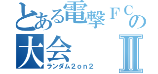 とある電撃ＦＣの大会Ⅱ（ランダム２ｏｎ２）