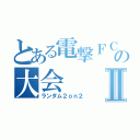 とある電撃ＦＣの大会Ⅱ（ランダム２ｏｎ２）