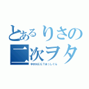 とあるりさの二次ヲタ（中卒ＮＥＥＴまっしぐら）