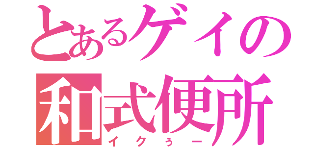 とあるゲイの和式便所（イクぅー）