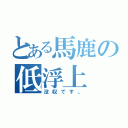 とある馬鹿の低浮上（没収です。）