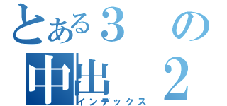 とある３の中出　２（インデックス）