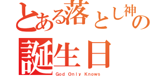 とある落とし神の誕生日（Ｇｏｄ Ｏｎｌｙ Ｋｎｏｗｓ ）