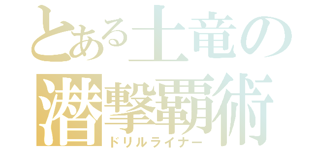 とある土竜の潜撃覇術（ドリルライナー）