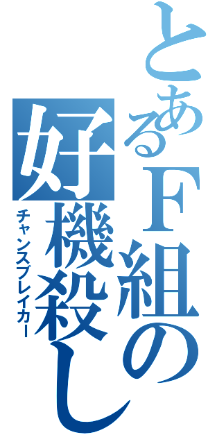 とあるＦ組の好機殺し（チャンスブレイカー）