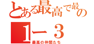 とある最高で最強の１ー３（最高の仲間たち）