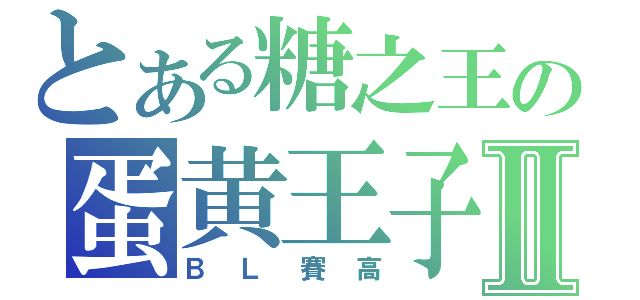 とある糖之王の蛋黄王子Ⅱ（ＢＬ賽高）