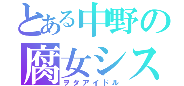 とある中野の腐女シスターズ（ヲタアイドル）