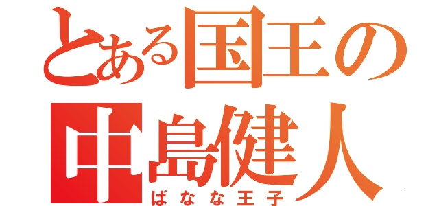 とある国王の中島健人（ばなな王子）