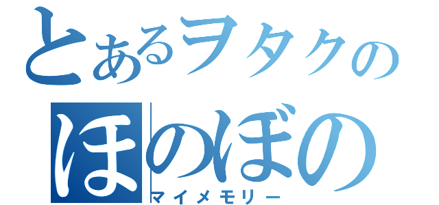 とあるヲタクのほのぼの日記（マイメモリー）