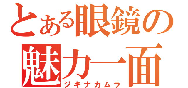 とある眼鏡の魅力一面（ジキナカムラ）