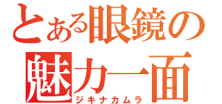 とある眼鏡の魅力一面（ジキナカムラ）