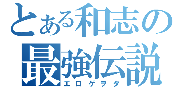 とある和志の最強伝説（エロゲヲタ）