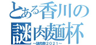 とある香川の謎肉麺杯（～謎肉祭２０２１～）