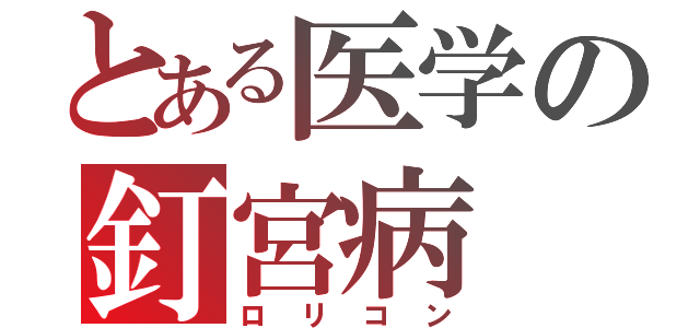 とある医学の釘宮病（ロリコン）