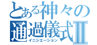 とある神々の通過儀式Ⅱ（イニシエーション）