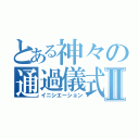 とある神々の通過儀式Ⅱ（イニシエーション）