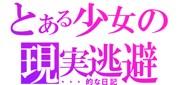 とある少女の現実逃避（・・・的な日記）