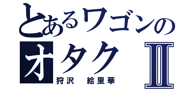 とあるワゴンのオタクⅡ（狩沢　絵里華）