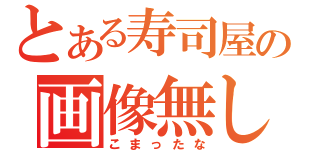 とある寿司屋の画像無し（こまったな）