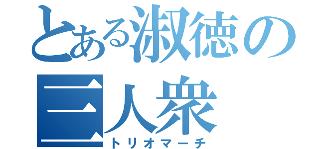 とある淑徳の三人衆（トリオマーチ）