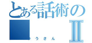 とある話術のⅡ（ゆうさん）