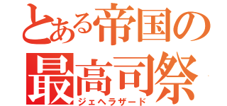 とある帝国の最高司祭（ジェヘラザード）