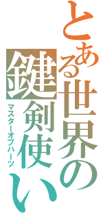 とある世界の鍵剣使い（マスターオブハーツ）