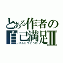 とある作者の自己満足Ⅱ（げんじつとうひ）