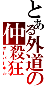 とある外道の仲殺狂（オーバーキル）