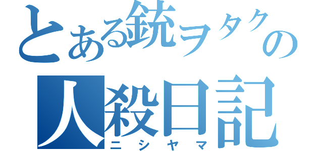 とある銃ヲタクの人殺日記（ニシヤマ）