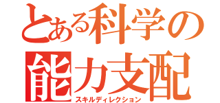 とある科学の能力支配（スキルディレクション）