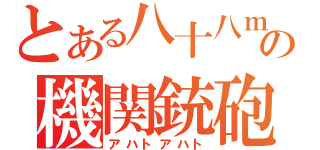 とある八十八ｍｍの機関銃砲（アハトアハト）